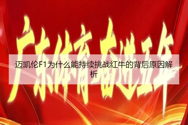 迈凯伦F1为什么能持续挑战红牛的背后原因解析