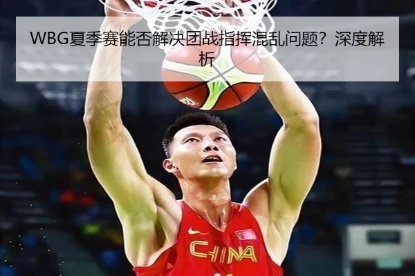 WBG夏季赛能否解决团战指挥混乱问题？深度解析